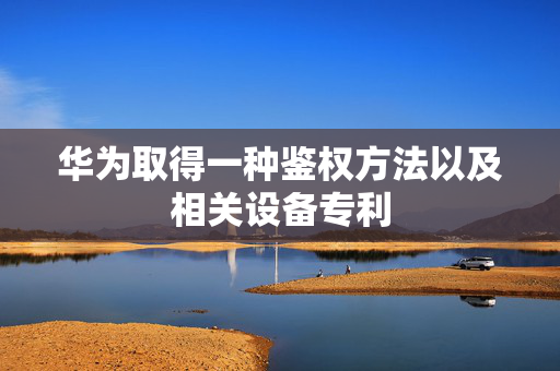 华为取得一种鉴权方法以及相关设备专利
