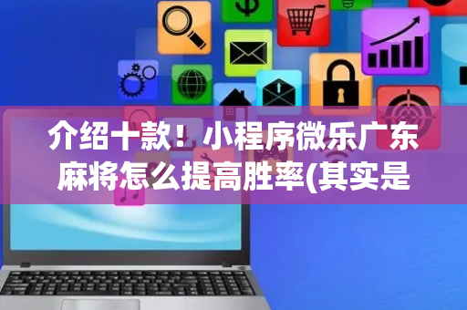 介绍十款！小程序微乐广东麻将怎么提高胜率(其实是有挂的)