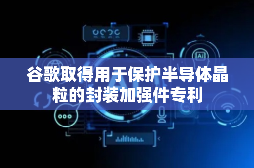 谷歌取得用于保护半导体晶粒的封装加强件专利