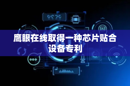 鹰眼在线取得一种芯片贴合设备专利