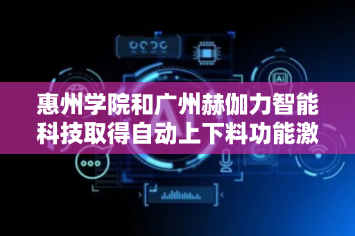惠州学院和广州赫伽力智能科技取得自动上下料功能激光镭射装置专利