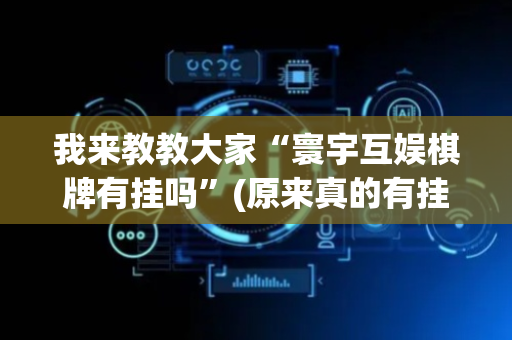 我来教教大家“寰宇互娱棋牌有挂吗”(原来真的有挂)-抖音