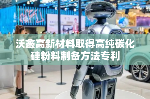 沃鑫高新材料取得高纯碳化硅粉料制备方法专利
