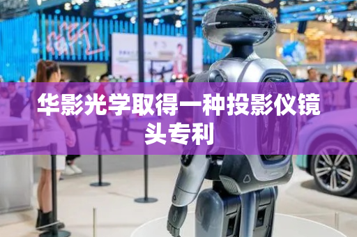 华影光学取得一种投影仪镜头专利