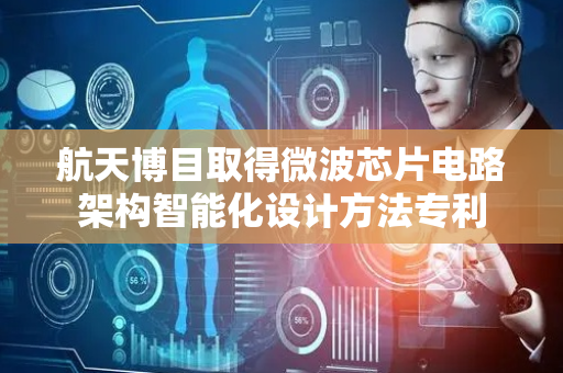 航天博目取得微波芯片电路架构智能化设计方法专利
