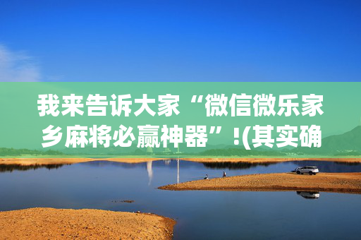 我来告诉大家“微信微乐家乡麻将必赢神器”!(其实确实有挂)-抖音