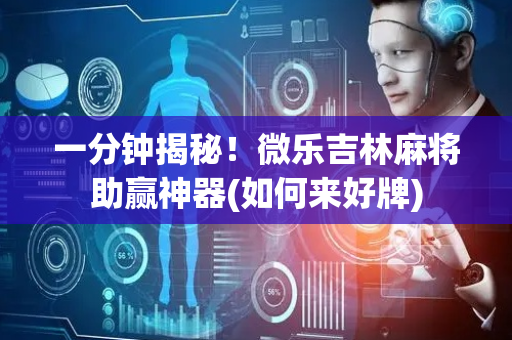 一分钟揭秘！微乐吉林麻将助赢神器(如何来好牌)