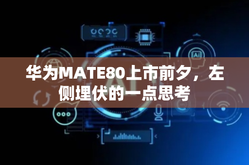 华为MATE80上市前夕，左侧埋伏的一点思考
