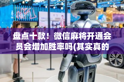 盘点十款！微信麻将开通会员会增加胜率吗(其实真的确实有挂)