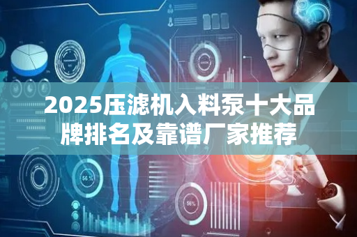 2025压滤机入料泵十大品牌排名及靠谱厂家推荐