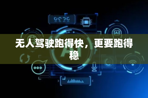 无人驾驶跑得快，更要跑得稳