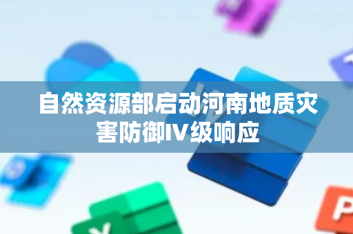 自然资源部启动河南地质灾害防御Ⅳ级响应
