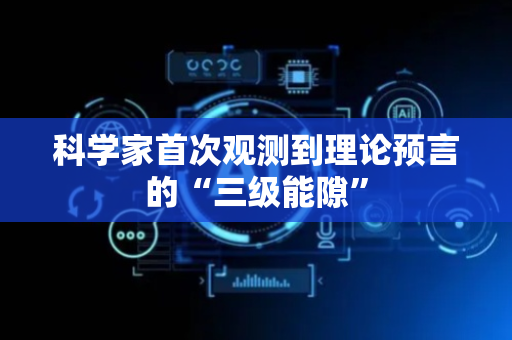 科学家首次观测到理论预言的“三级能隙”