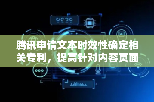 腾讯申请文本时效性确定相关专利，提高针对内容页面的时效性判断的准确性
