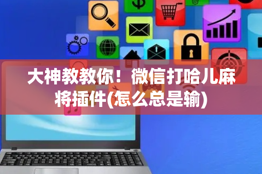大神教教你！微信打哈儿麻将插件(怎么总是输)