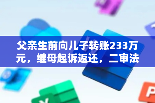 父亲生前向儿子转账233万元，继母起诉返还，二审法院判儿子返还205万元