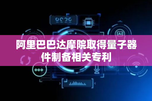 阿里巴巴达摩院取得量子器件制备相关专利
