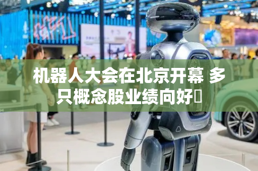 机器人大会在北京开幕 多只概念股业绩向好​