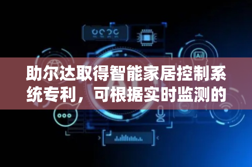 助尔达取得智能家居控制系统专利，可根据实时监测的数据，动态调整空气净化器的工作模式和风速，以达到最佳净化效果