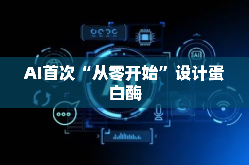 AI首次“从零开始”设计蛋白酶