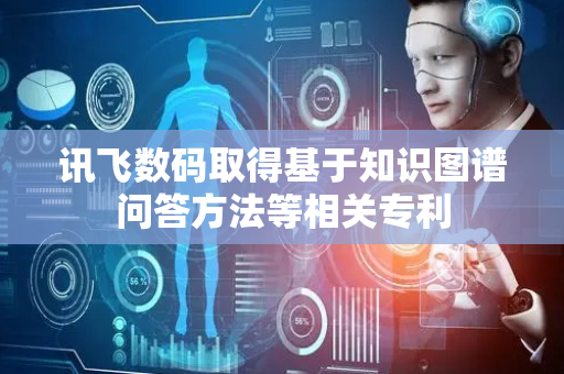讯飞数码取得基于知识图谱问答方法等相关专利