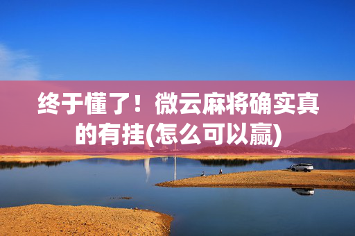 终于懂了！微云麻将确实真的有挂(怎么可以赢)