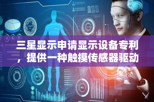 三星显示申请显示设备专利，提供一种触摸传感器驱动器在不同显示模式下触摸报告速率相同的显示设备