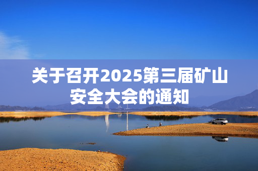 关于召开2025第三届矿山安全大会的通知