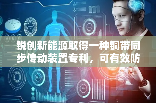 锐创新能源取得一种铜带同步传动装置专利，可有效防止铜带打滑