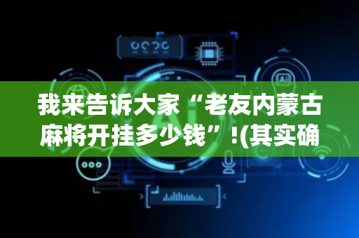我来告诉大家“老友内蒙古麻将开挂多少钱”!(其实确实有挂)-抖音