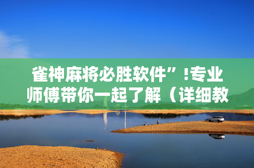 雀神麻将必胜软件”!专业师傅带你一起了解（详细教程）-抖音