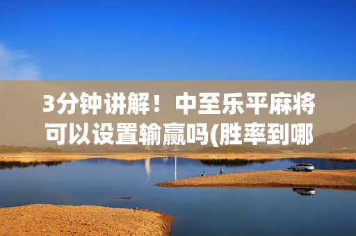 3分钟讲解！中至乐平麻将可以设置输赢吗(胜率到哪调)
