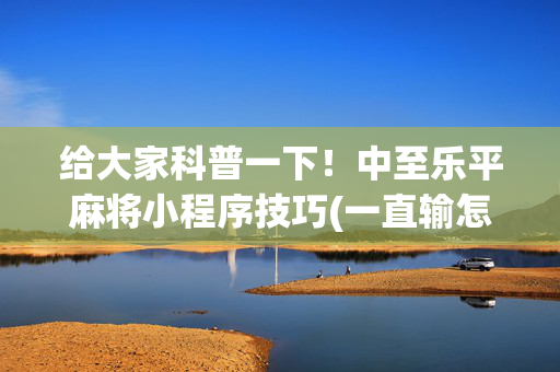 给大家科普一下！中至乐平麻将小程序技巧(一直输怎么办)