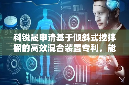 科锐晟申请基于倾斜式搅拌桶的高效混合装置专利，能使转动滤板不断的进行上下往复移动