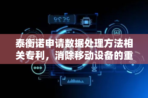 泰衡诺申请数据处理方法相关专利，消除移动设备的重复数据写入