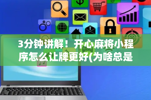 3分钟讲解！开心麻将小程序怎么让牌更好(为啥总是输)