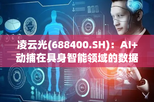 凌云光(688400.SH)：AI+动捕在具身智能领域的数据采集与训练、量产机器人性能检测等都取得较为积极的进展