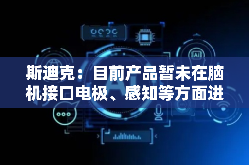 斯迪克：目前产品暂未在脑机接口电极、感知等方面进行应用