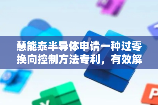 慧能泰半导体申请一种过零换向控制方法专利，有效解决传统图腾PFC过零换向方案中的EMI和电压震荡问题