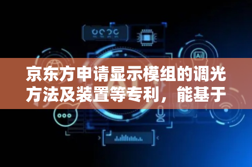 京东方申请显示模组的调光方法及装置等专利，能基于相关参数驱动像素发光