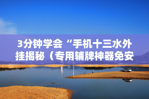 3分钟学会“手机十三水外挂揭秘（专用辅牌神器免安装）