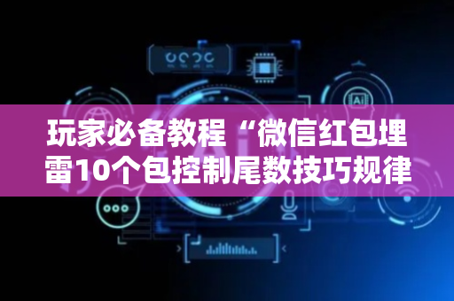 玩家必备教程“微信红包埋雷10个包控制尾数技巧规律有没有”（详细透视教程）-哔哩哔哩