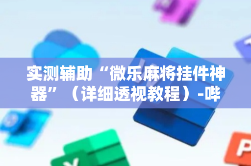 实测辅助“微乐麻将挂件神器”（详细透视教程）-哔哩哔哩