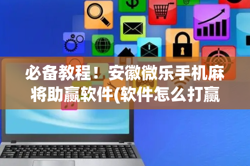 必备教程！安徽微乐手机麻将助赢软件(软件怎么打赢)