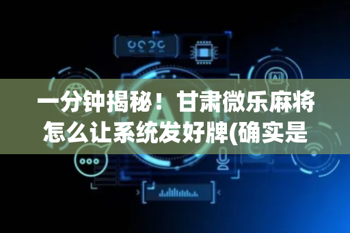 一分钟揭秘！甘肃微乐麻将怎么让系统发好牌(确实是有挂)