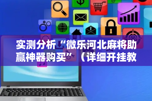 实测分析“微乐河北麻将助赢神器购买”（详细开挂教程）-哔哩哔哩