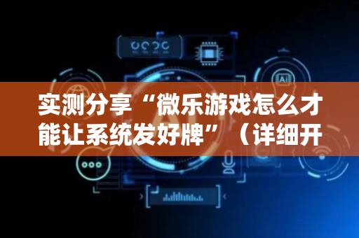 实测分享“微乐游戏怎么才能让系统发好牌”（详细开挂教程）-哔哩哔哩