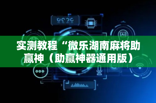 实测教程“微乐湖南麻将助赢神（助赢神器通用版）