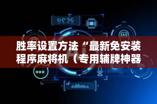 胜率设置方法“最新免安装程序麻将机（专用辅牌神器免安装）