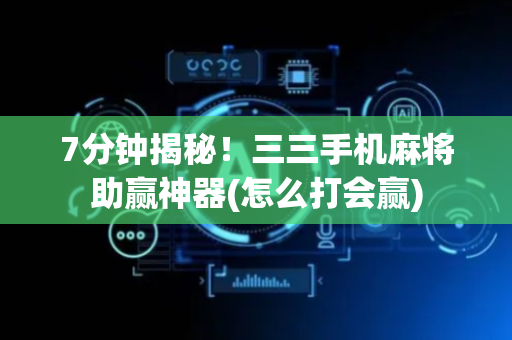 7分钟揭秘！三三手机麻将助赢神器(怎么打会赢)